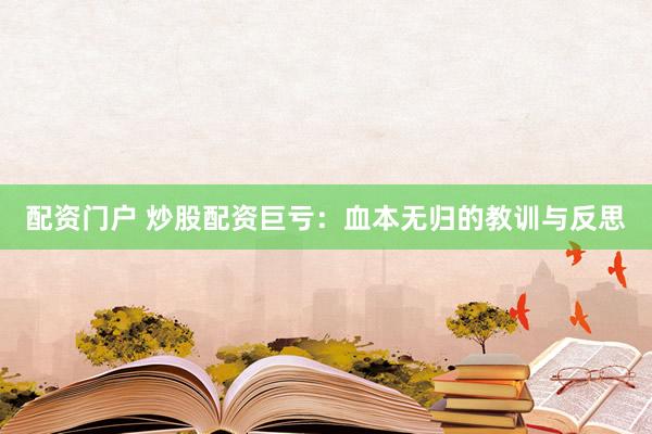 配资门户 炒股配资巨亏：血本无归的教训与反思
