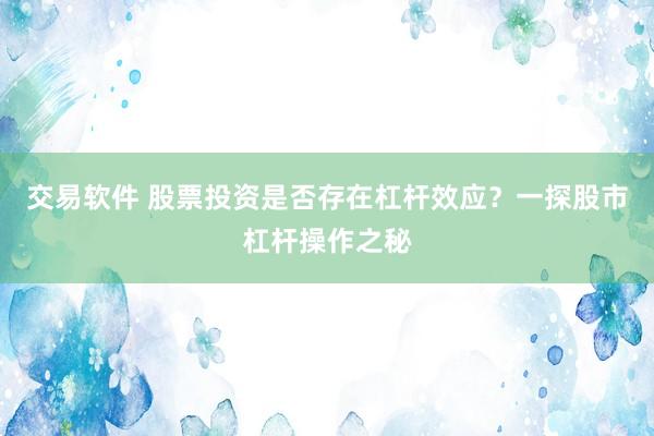 交易软件 股票投资是否存在杠杆效应？一探股市杠杆操作之秘