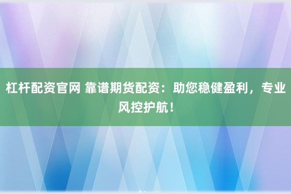 杠杆配资官网 靠谱期货配资：助您稳健盈利，专业风控护航！