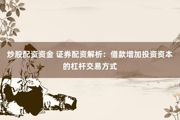 炒股配资资金 证券配资解析：借款增加投资资本的杠杆交易方式