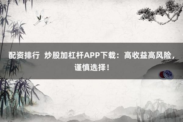 配资排行  炒股加杠杆APP下载：高收益高风险，谨慎选择！
